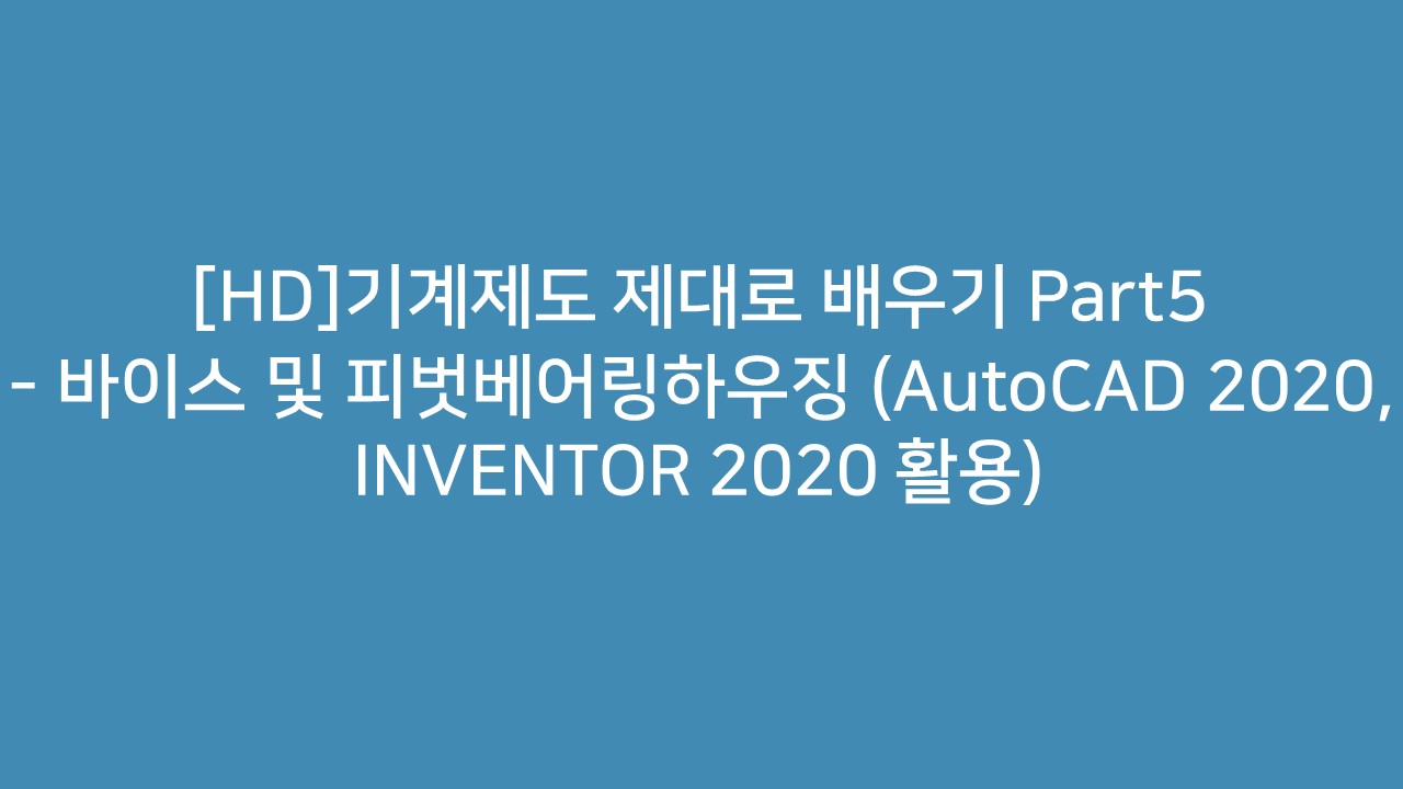 [HD]기계제도 제대로 배우기 Part5 - 바이스 및 피벗베어링하우징 (AutoCAD 2020, INVENTOR 2020 활용)